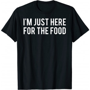 I'm Just Here For The Food T-Shirt