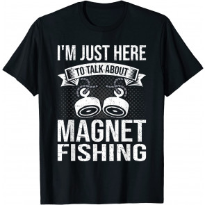 I'm Just Here Talk About Magnet Fishing T-Shirt