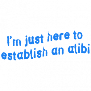 Im Just Here To Establish An Alibi Tshirt