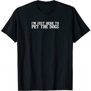 I'm Just Here To Pet All The Dogs T-Shirt