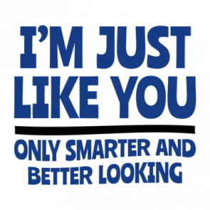 Im Just Like You Only Smarter And Better Looking Shirt
