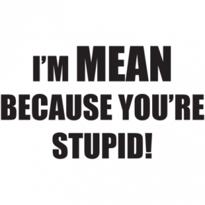 Im Mean Because Youre Stupid Tshirt