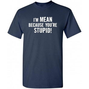 I'm Mean Because You're Stupid T-Shirt
