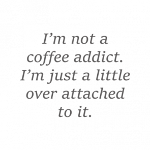 Im Not A Coffee Addict Im Just A Little Over Attached To It Coffee Tshirt