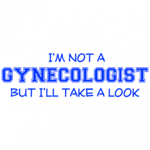 Im Not A Gynecologist But Ill Take A Look Tshirt