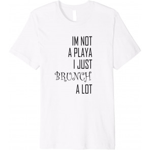Im Not A Playa I Just Brunch A Lot T-Shirt
