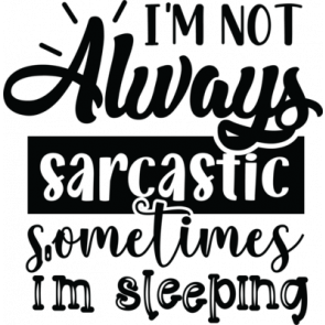 Im Not Always Sarcastic Sometimes Im Sleeping