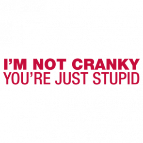 Im Not Cranky Youre Just Stupid Shirt Shirt