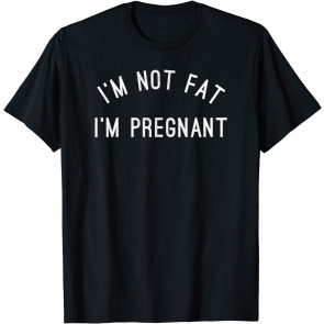 I'm Not Fat I'm Pregnant - T-Shirt
