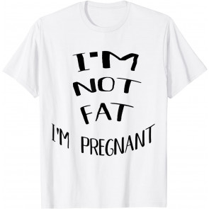 I'm Not Fat I'm Pregnant T-Shirt