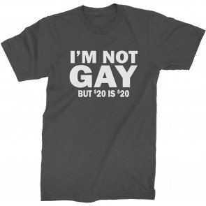 I'm Not Gay, But $20 Bucks Is $20 Bucks T-Shirt