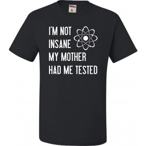 I'm Not Insane My Mother Had Me Tested T-Shirt
