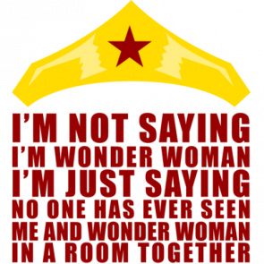 Im Not Saying Im Wonder Woman Im Just Saying That No One Has Ever Seen Me And Wonder Woman In A Room Together Shirt