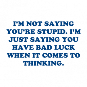 Im Not Saying Youre Stupid Im Just Saying You Have Bad Luck When It Comes To Thinking Shirt