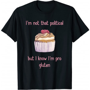 I'm Not That Political But I Know I'm Pro Gluten Cupcake T-Shirt