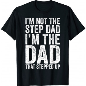 I'm Not The Step Dad I'm The Dad That Stepped Up T-Shirt