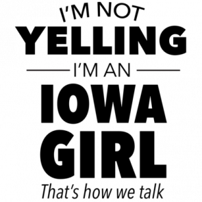 Im Not Yelling Im An Iowa Girl Thats How We Talk Funny Iowa Tshirt