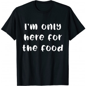 I'm Only Here For The Food T-Shirt