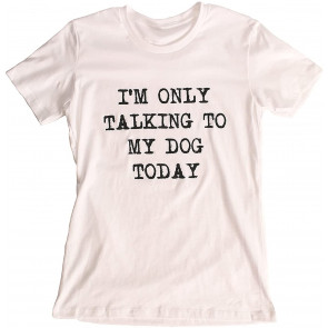 I'm Only Talking To My Dog Today T-Shirt