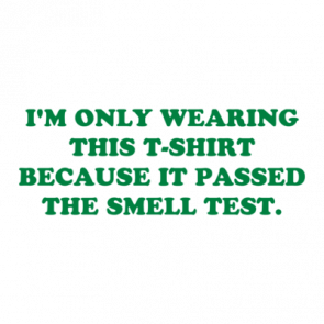 Im Only Wearing This Tshirt Because It Passed The Smell Test Shirt