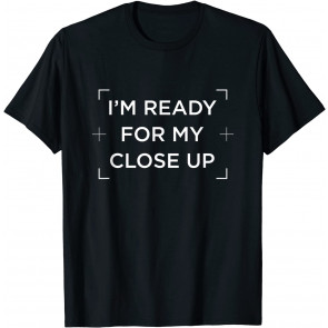 I'm Ready For My Close Up T-Shirt