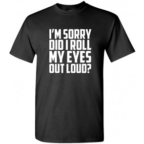 I'm Sorry DID I ROLL My Eyes Out Loud? T-Shirt