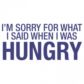Im Sorry For What I Said When I Was Hungry Shirt