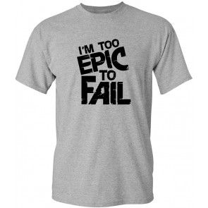 I'm Too Epic To Fail T-Shirt