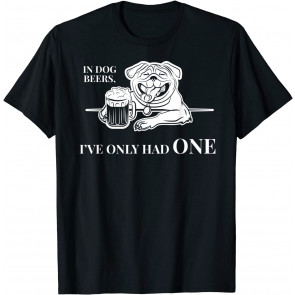 In Dog Beers I've Only Had One  T-Shirt