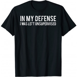 In My Defense I Was Left Unsupervised T-Shirt
