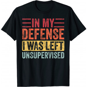 In My Defense I Was Left Unsupervised T-Shirt