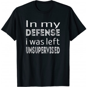In My Defense I Was Left Unsupervised T-Shirt