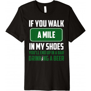 In My Shoes You'll End Up In A Bar Drinking T-Shirt
