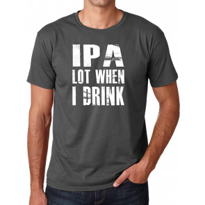 IPA Lot When I Drink - College Drinking Party Humor T-Shirt