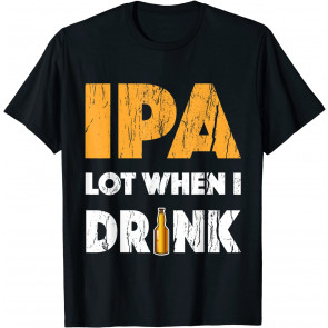 IPA Lot When I Drink T-Shirt