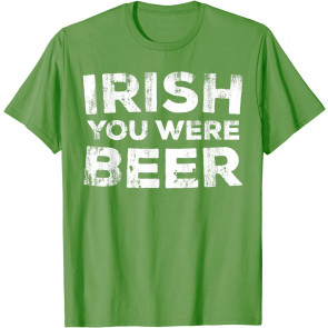 Irish You Were Beer T-Shirt