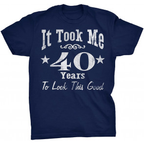 It Took Me 40 Years To Look This Good! T-Shirt