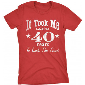It Took Me 40 Years To Look This Good! T-Shirt