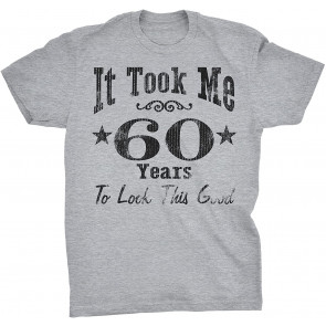 It Took Me 60 Years To Look This Good! T-Shirt