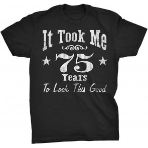 It Took Me 75 Years To Look This Good! T-Shirt