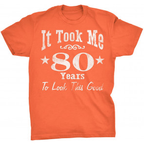 It Took Me 80 Years To Look This Good! T-Shirt