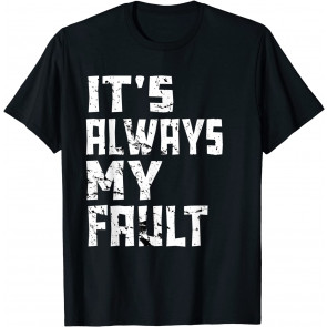 It's Always My Fault T-Shirt