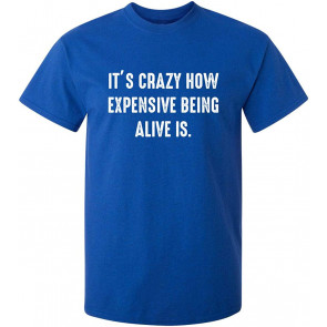 It's Crazy How Expensive Being Alive Is T-Shirt