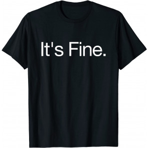 It's Fine - Passive Aggressive Text Message T-Shirt