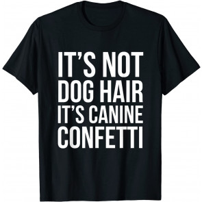 It's Not Dog Hair It's Canine Confetti  T-Shirt