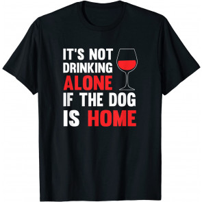 It's Not Drinking Alone If The Dog Is Home T-Shirt