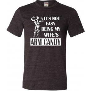 It's Not Easy Being My Wife's Arm Candy Triblend T-Shirt