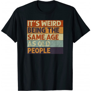 It's Weird Being The Same Age As Old People Retro T-Shirt