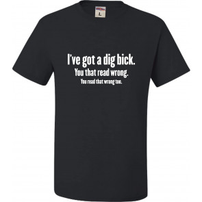 I've Got A Dig Bick T-Shirt