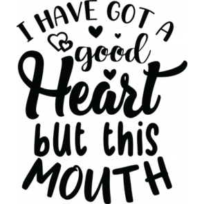 Ive Got A Good Heart But This Mouth
